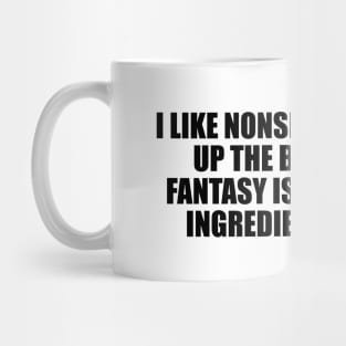 I like nonsense, it wakes up the brain cells. Fantasy is a necessary ingredient in living Mug